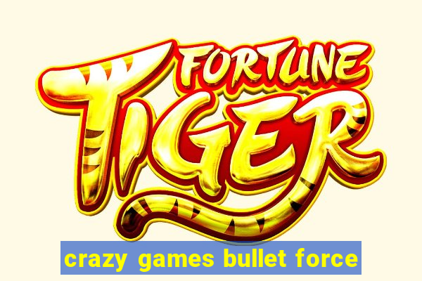 crazy games bullet force